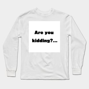 Are you kidding? Long Sleeve T-Shirt